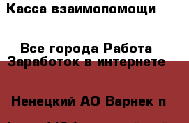 Касса взаимопомощи !!! - Все города Работа » Заработок в интернете   . Ненецкий АО,Варнек п.